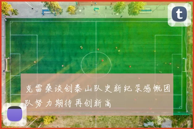 克雷桑谈创泰山队史新纪录感慨团队努力期待再创新高