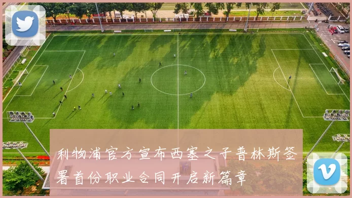 利物浦官方宣布西塞之子普林斯签署首份职业合同开启新篇章