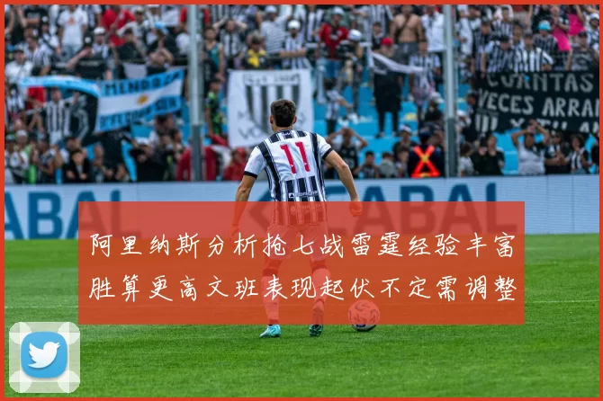 阿里纳斯分析抢七战雷霆经验丰富胜算更高文班表现起伏不定需调整