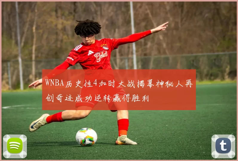 WNBA历史性4加时大战揭幕神秘人再创奇迹成功逆转赢得胜利