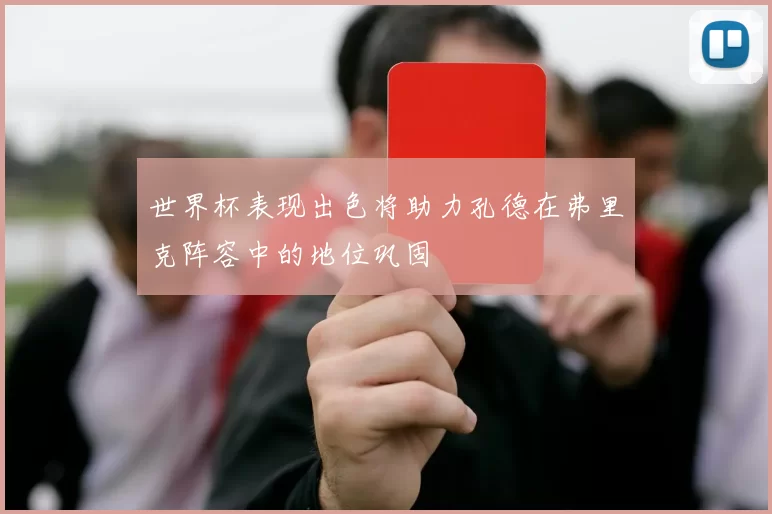 世界杯表现出色将助力孔德在弗里克阵容中的地位巩固