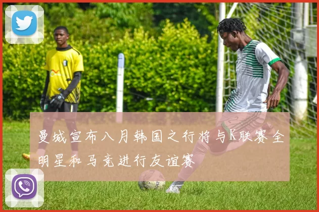 曼城宣布八月韩国之行将与K联赛全明星和马竞进行友谊赛