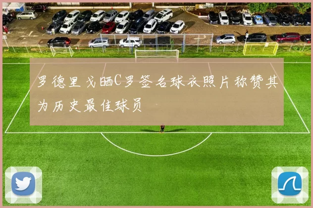 罗德里戈晒C罗签名球衣照片称赞其为历史最佳球员