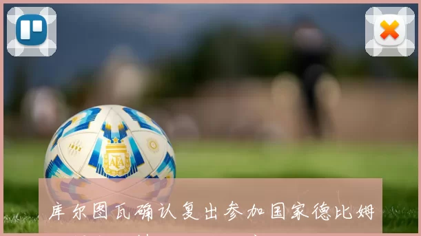 库尔图瓦确认复出参加国家德比姆巴佩出战情况仍待观察